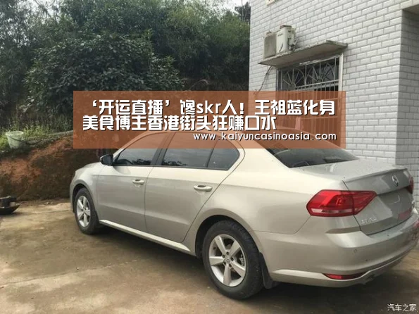 ‘开运直播’馋skr人！王祖蓝化身美食博主香港街头狂赚口水